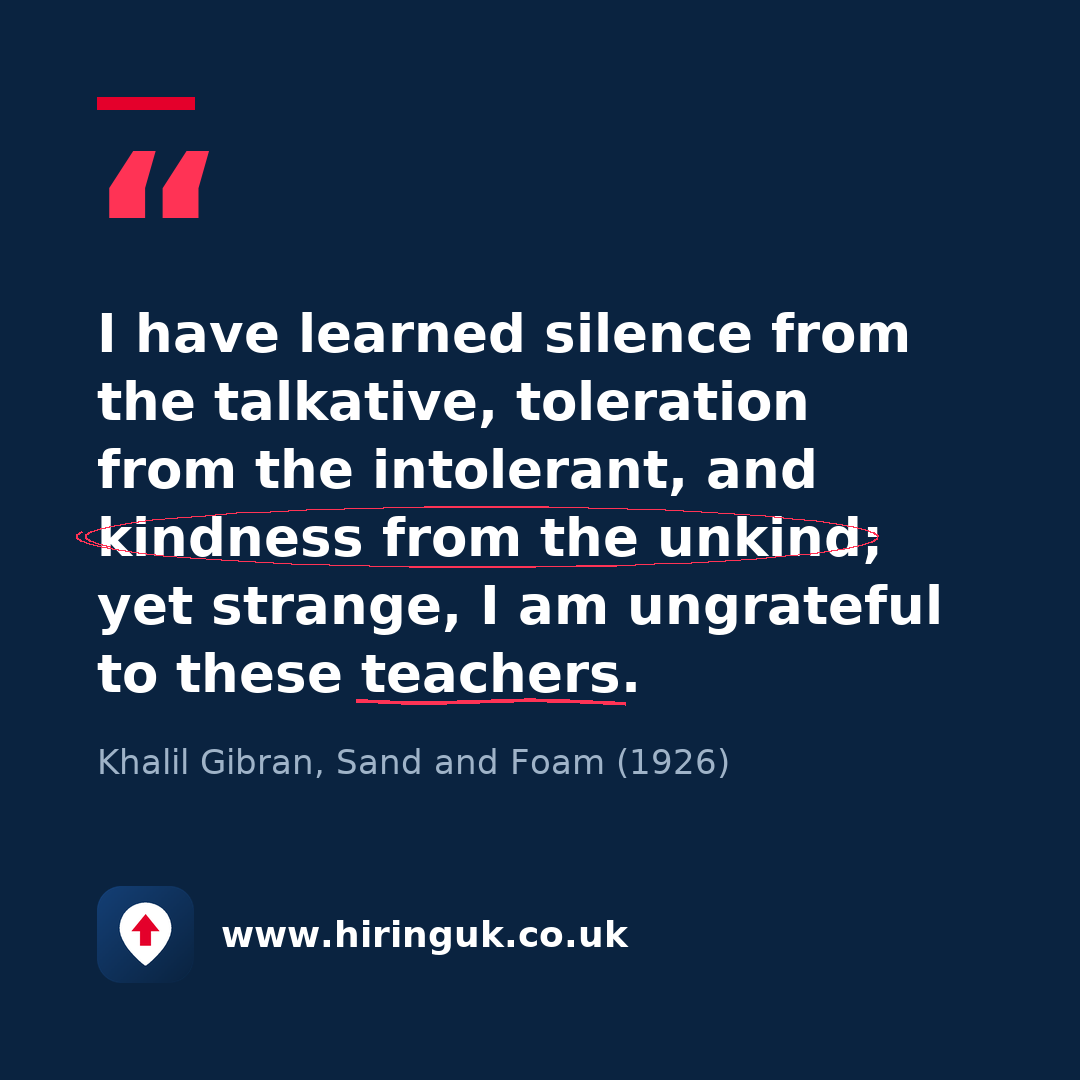 Quote card: I have learned silence from the talkative, toleration from the intolerant, and kindness from the unkind; yet strange, I am ungrateful to these teachers.