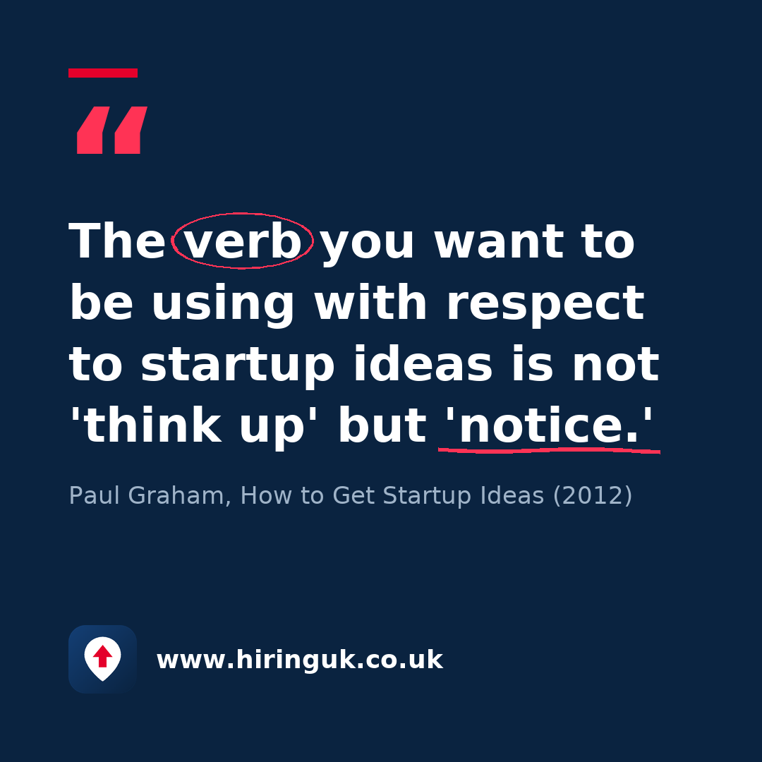Quote card: The verb you want to be using with respect to startup ideas is not 'think up' but 'notice.'