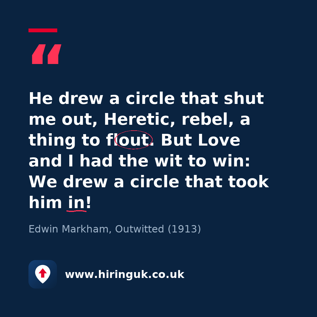 Quote card: He drew a circle that shut me out, Heretic, rebel, a thing to flout. But Love and I had the wit to win: We drew a circle that took him in!