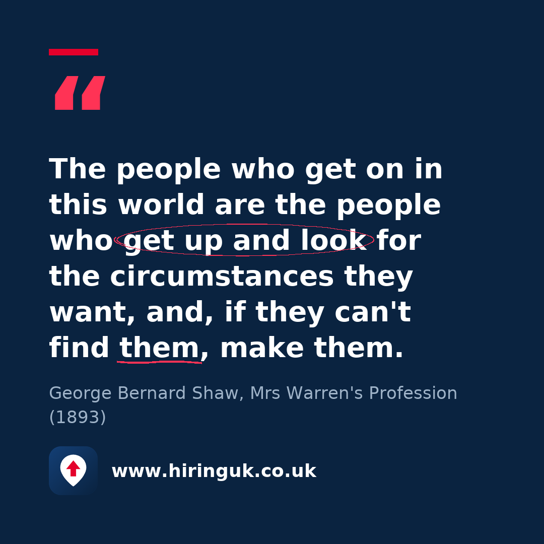 Quote card: The people who get on in this world are the people who get up and look for the circumstances they want, and, if they can't find them, make them.