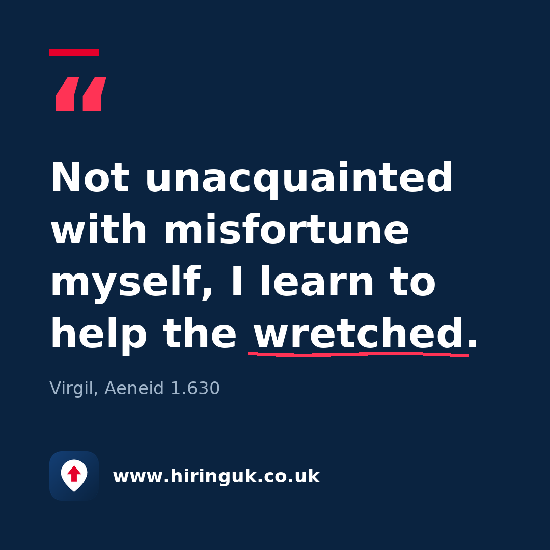 Quote card: Not unacquainted with misfortune myself, I learn to help the wretched.