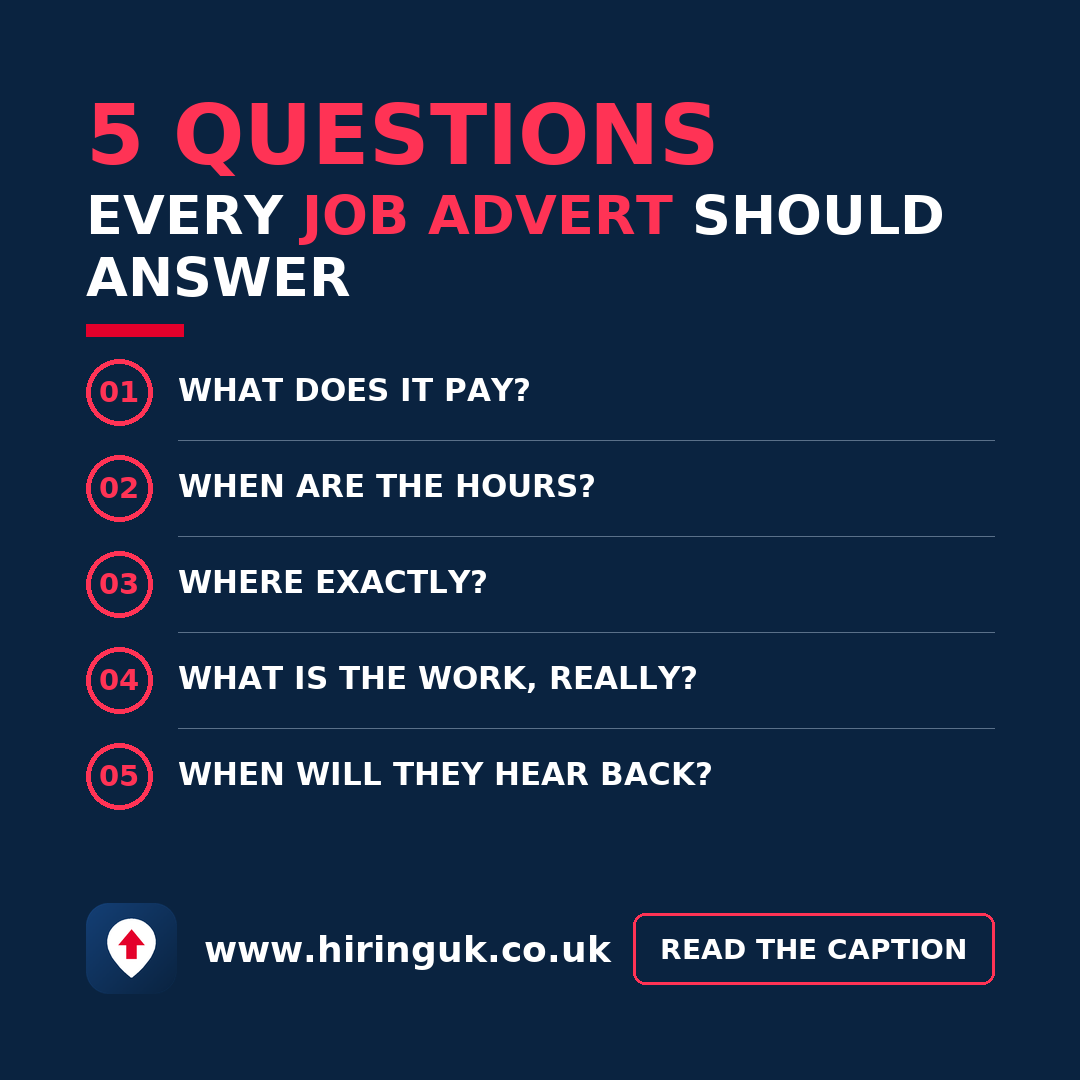 5 questions every job advert should answer: What does it pay? When are the hours? Where exactly? What is the work, really? When will they hear back? 